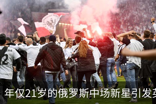 年仅21岁的俄罗斯中场新星引发英超两强争夺